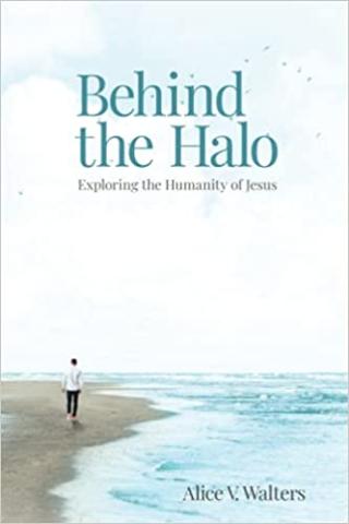 Behind the Halo: Exploring the Humanity of Jesus by Alice V. Walters